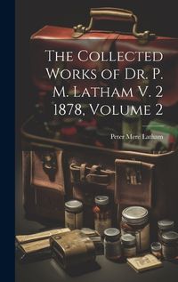 Cover image for The Collected Works of Dr. P. M. Latham V. 2 1878, Volume 2