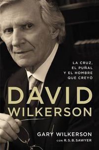 Cover image for David Wilkerson: La Cruz, El Punal Y El Hombre Que Creyo