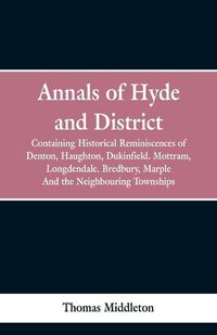 Cover image for Annals of Hyde and District: Containing Historical Reminiscences of Denton, Haughton, Dukinfield. Mottram, Longdendale. Bredbury, Marple. And the Neighbouring Townships