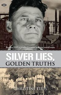 Cover image for Silver Lies, Golden Truths: Broken Hill, a Gentle German and Two World Wars