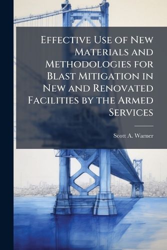 Cover image for Effective Use of New Materials and Methodologies for Blast Mitigation in New and Renovated Facilities by the Armed Services
