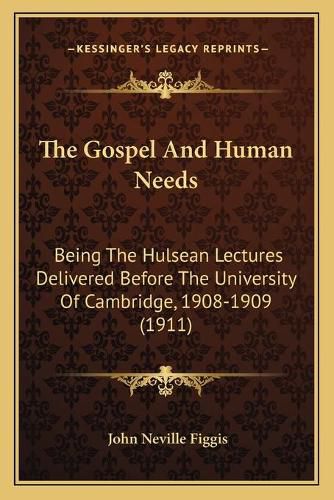 The Gospel and Human Needs: Being the Hulsean Lectures Delivered Before the University of Cambridge, 1908-1909 (1911)