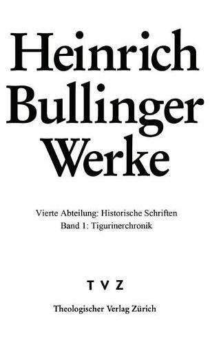 Bullinger, Heinrich: Werke: Abt. 4: Hist. Schriften Bd. 1: Tigurinerchronik