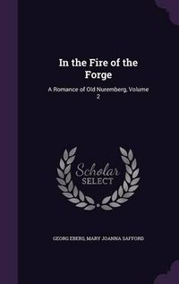 Cover image for In the Fire of the Forge: A Romance of Old Nuremberg, Volume 2