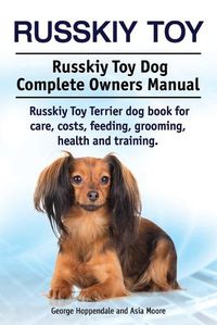 Cover image for Russkiy Toy. Russkiy Toy Dog Complete Owners Manual. Russkiy Toy Terrier dog book for care, costs, feeding, grooming, health and training.