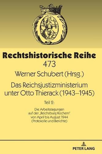 Das Reichsjustizministerium Unter Otto Thierack (1943-1945): Teil 2: Die Arbeitstagungen Auf Der  Reichsburg Kochem  Von April Bis August 1944 (Protokolle Und Berichte)