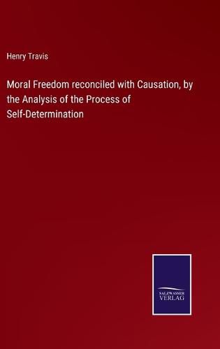 Cover image for Moral Freedom reconciled with Causation, by the Analysis of the Process of Self-Determination