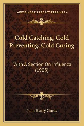 Cold Catching, Cold Preventing, Cold Curing: With a Section on Influenza (1903)