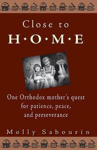 Cover image for Close to Home: One Orthodox Mother's Quest for Patience, Peace and Perseverance