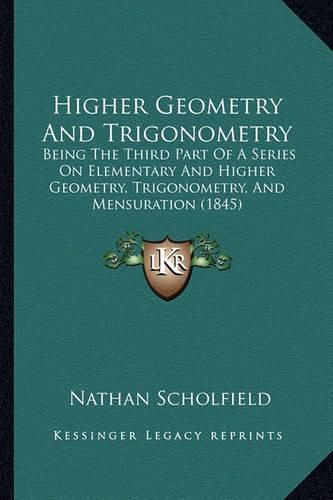 Cover image for Higher Geometry and Trigonometry: Being the Third Part of a Series on Elementary and Higher Geometry, Trigonometry, and Mensuration (1845)