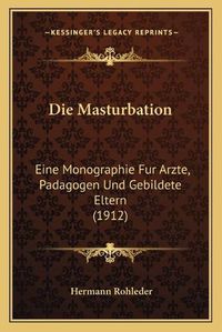 Cover image for Die Masturbation: Eine Monographie Fur Arzte, Padagogen Und Gebildete Eltern (1912)