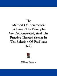 Cover image for The Method Of Increments: Wherein The Principles Are Demonstrated, And The Practice Thereof Shown In The Solution Of Problems (1763)