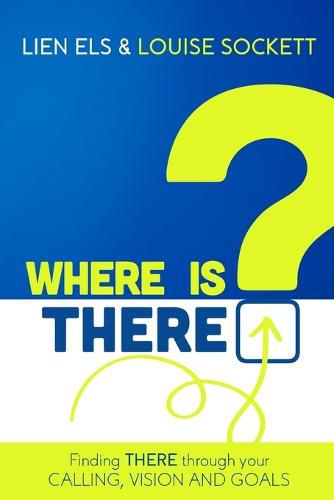 Where is THERE?: Finding THERE Through Your Calling, Vision and Goals