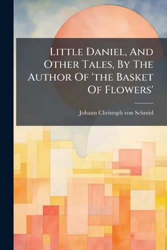 Cover image for Little Daniel, and Other Tales, by the Author of 'The Basket of Flowers'....