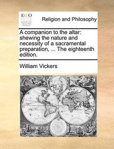 Cover image for A Companion to the Altar: Shewing the Nature and Necessity of a Sacramental Preparation, ... the Eighteenth Edition.