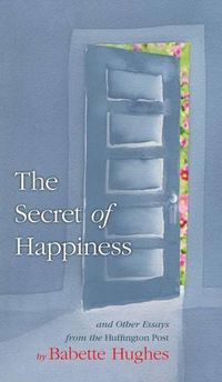 Cover image for The Secret of Happiness: And Other Essays From The Huffington Post