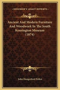 Cover image for Ancient and Modern Furniture and Woodwork in the South Kensington Museum (1874)