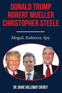 Cover image for Donald Trump, Robert Mueller, Christopher Steele: Mogul, Enforcer, Spy