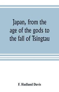 Cover image for Japan, from the age of the gods to the fall of Tsingtau