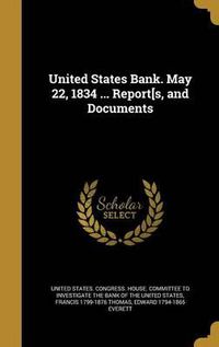 Cover image for United States Bank. May 22, 1834 ... Report[s, and Documents