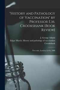 Cover image for History and Pathology of Vaccination by Professor E.M. Crookshank [book Review] [microform]: Two Vols., London, Lewis, 1888