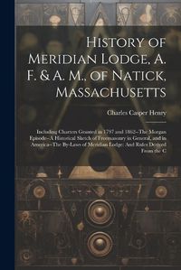 Cover image for History of Meridian Lodge, A. F. & A. M., of Natick, Massachusetts