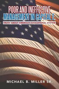 Cover image for Poor and Ineffective Management in Capital E.: Truth about America's Educational System