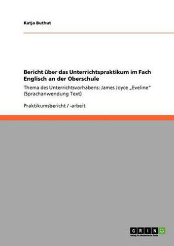 Cover image for Bericht uber das Unterrichtspraktikum im Fach Englisch an der Oberschule: Thema des Unterrichtsvorhabens: James Joyce  Eveline (Sprachanwendung Text)