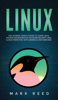 Cover image for Linux: The Ultimate Crash Course to Learn Linux, System Administration, Network Security, and Cloud Computing with Examples and Exercises