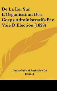 Cover image for de La Loi Sur L'Organisation Des Corps Administratifs Par Voie D'Election (1829)