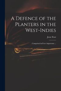 Cover image for A Defence of the Planters in the West-Indies;: Comprised in Four Arguments ...