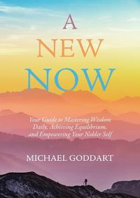 Cover image for A New Now: Your Guide to Mastering Wisdom Daily, Achieving Equilibrium, and Empowering Your Nobler Self