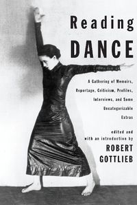 Cover image for Reading Dance: A Gathering of Memoirs, Reportage, Criticism, Profiles, Interviews, and Some Uncategorizable Extras