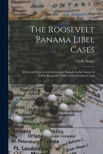 Cover image for The Roosevelt Panama Libel Cases; a Factual Study of a Controversial Episode in the Career of Teddy Roosevelt, Father of the Panama Canal