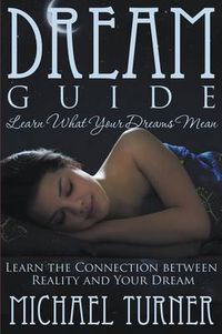 Cover image for Dream Guide: Learn What Your Dreams Mean: Learn the Connection Between Reality and Your Dream