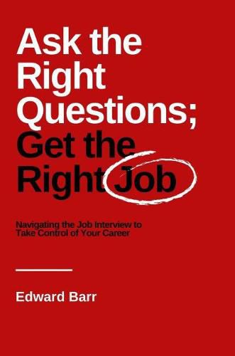 Cover image for Ask the Right Questions; Get the Right Job: Navigating the Job Interview to Take Control of Your Career