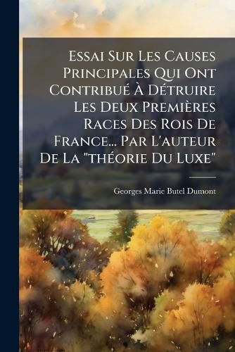 Cover image for Essai Sur Les Causes Principales Qui Ont Contribu D Truire Les Deux Premi Res Races Des Rois de France... Par L'Auteur de La  Th Orie Du Luxe