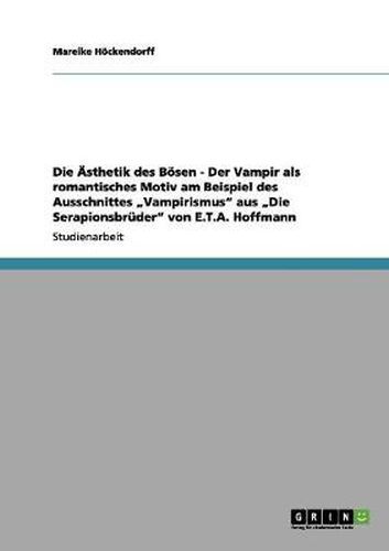 Cover image for Die AEsthetik des Boesen - Der Vampir als romantisches Motiv am Beispiel des Ausschnittes  Vampirismus aus  Die Serapionsbruder von E.T.A. Hoffmann