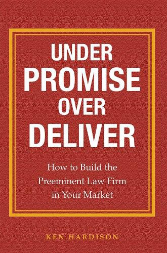 Cover image for Under Promise Over Deliver: How to Build the Preeminent Law Firm in Your Market