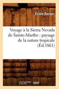 Cover image for Voyage a la Sierra Nevada de Sainte-Marthe: paysage de la nature tropicale (Ed.1861)