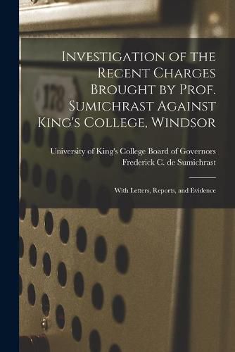 Cover image for Investigation of the Recent Charges Brought by Prof. Sumichrast Against King's College, Windsor [microform]: With Letters, Reports, and Evidence