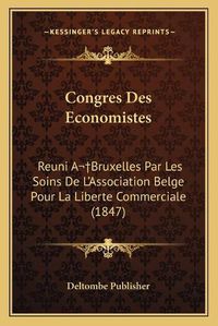 Cover image for Congres Des Economistes: Reuni Abruxelles Par Les Soins de L'Association Belge Pour La Liberte Commerciale (1847)