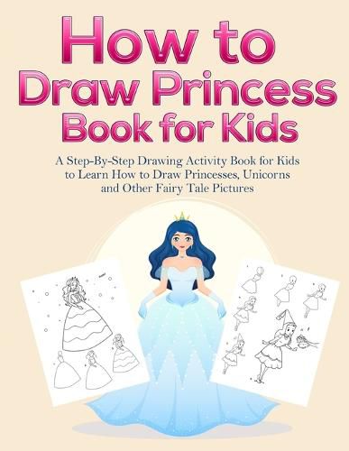 Cover image for How to Draw Princess Books for Kids: A Step-By-Step Drawing Activity Book for Kids to Learn How to Draw Princesses, Unicorns and Other Fairy Tale Pictures