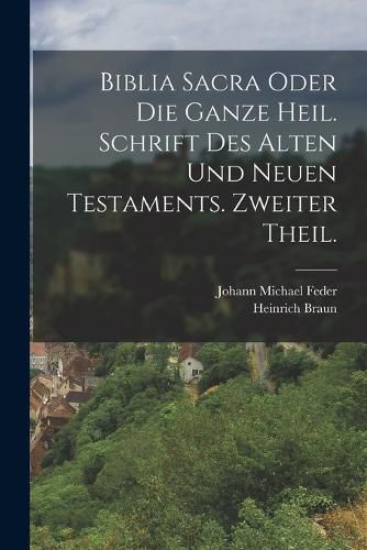 Cover image for Biblia Sacra oder die ganze heil. Schrift des Alten und Neuen Testaments. Zweiter Theil.
