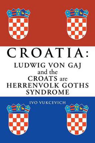 Cover image for Croatia: Ludwig Von Gaj and the Croats Are Herrenvolk Goths Syndrome: Ludwig Von Gaj and the Croats Are Herrenvolk Goths Syndro