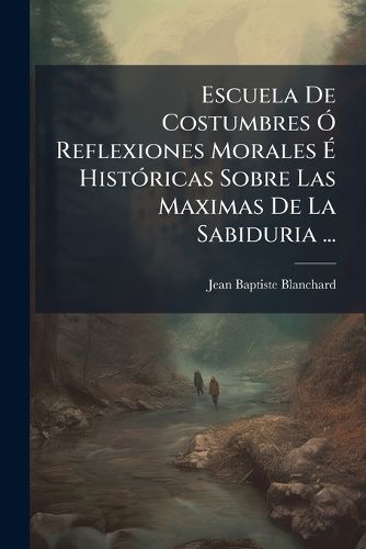 Cover image for Escuela de Costumbres Reflexiones Morales Hist Ricas Sobre Las Maximas de La Sabiduria ...