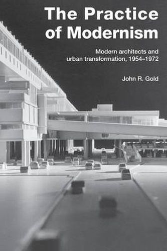 Cover image for The Practice of Modernism: Modern Architects and Urban Transformation, 1954-1972