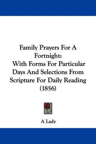 Cover image for Family Prayers For A Fortnight: With Forms For Particular Days And Selections From Scripture For Daily Reading (1856)