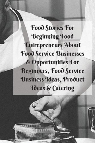 Cover image for Food Stories For Beginning Food Entrepreneurs About Food Service Businesses & Opportunities For Beginners, Food Service Business Ideas, Product Ideas & Catering