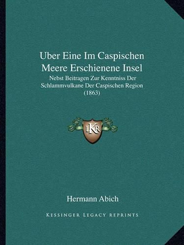 Cover image for Uber Eine Im Caspischen Meere Erschienene Insel: Nebst Beitragen Zur Kenntniss Der Schlammvulkane Der Caspischen Region (1863)